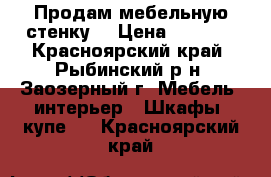 Продам мебельную стенку  › Цена ­ 6 000 - Красноярский край, Рыбинский р-н, Заозерный г. Мебель, интерьер » Шкафы, купе   . Красноярский край